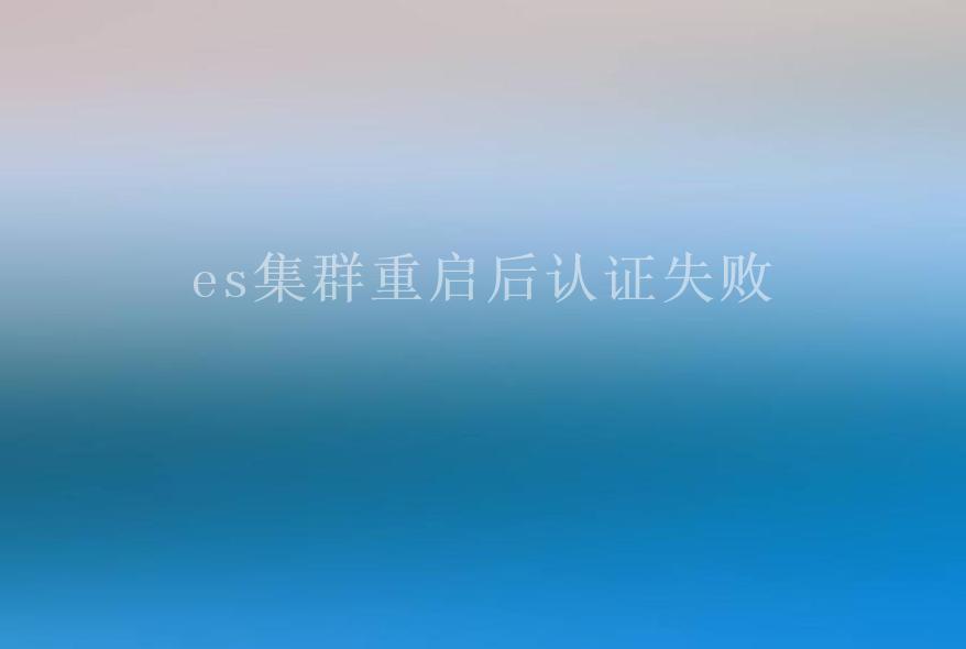 es集群重启后认证失败2