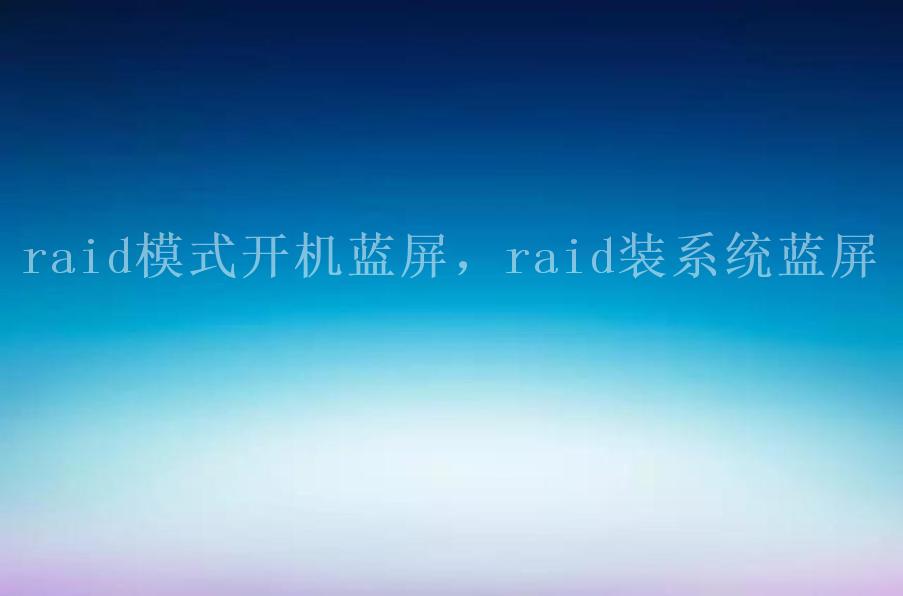 raid模式开机蓝屏，raid装系统蓝屏1