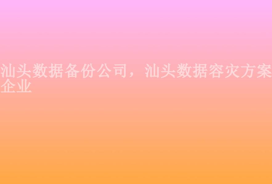 汕头数据备份公司，汕头数据容灾方案企业2