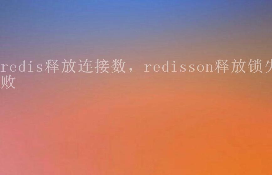 redis释放连接数，redisson释放锁失败1