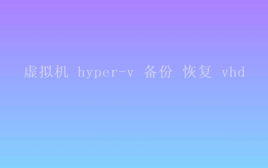 虚拟机 hyper-v 备份 恢复 vhd2