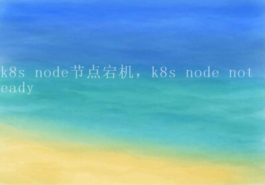 k8s node节点宕机，k8s node not ready1