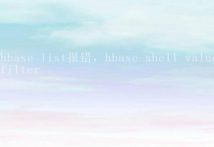 hbase list报错，hbase shell valuefilter2