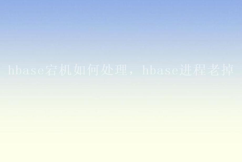 hbase宕机如何处理，hbase进程老掉1