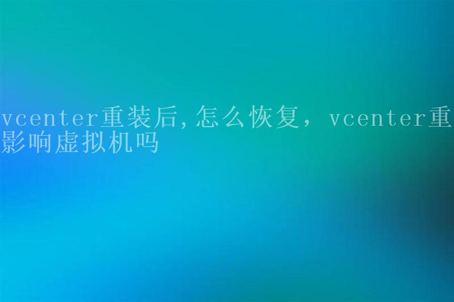 vcenter重装后,怎么恢复，vcenter重装影响虚拟机吗1