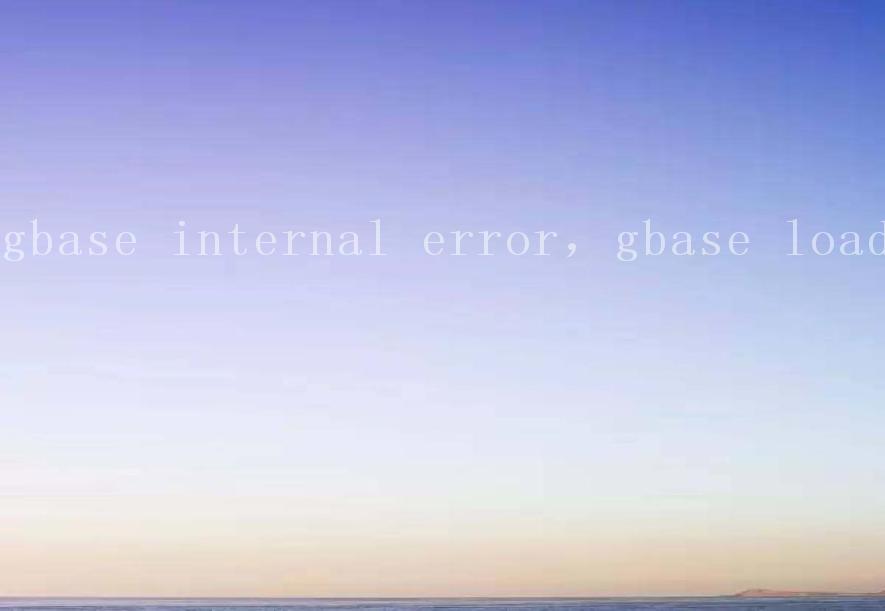gbase internal error，gbase load1