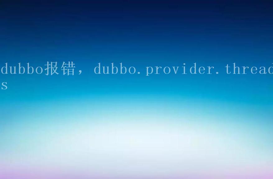 dubbo报错，dubbo.provider.threads1