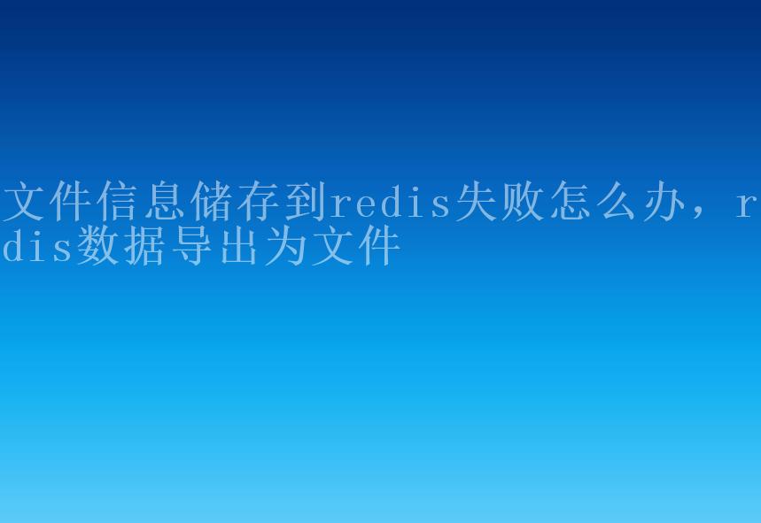 文件信息储存到redis失败怎么办，redis数据导出为文件2