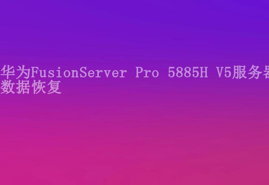 华为FusionServer Pro 5885H V5服务器数据恢复2