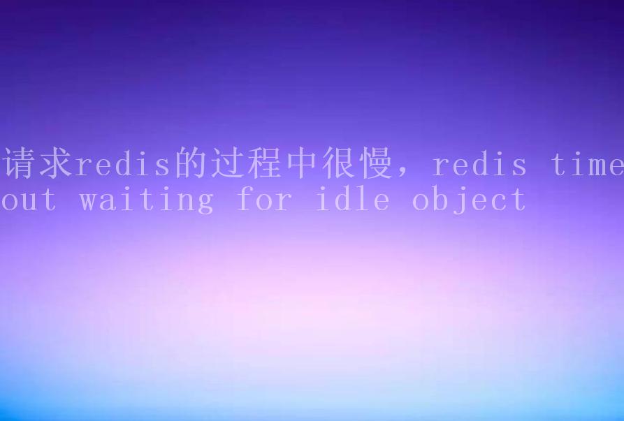 请求redis的过程中很慢，redis timeout waiting for idle object1