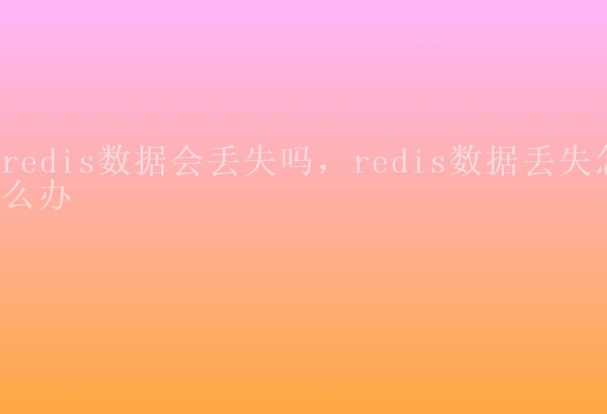 redis数据会丢失吗，redis数据丢失怎么办2