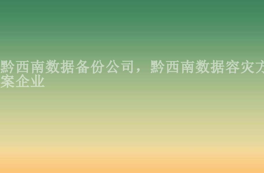 黔西南数据备份公司，黔西南数据容灾方案企业1