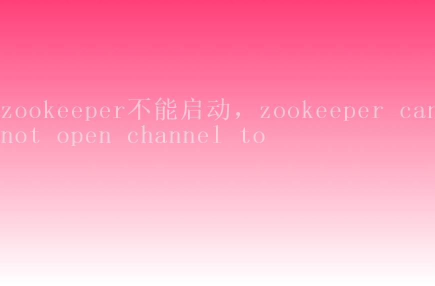 zookeeper不能启动，zookeeper cannot open channel to1