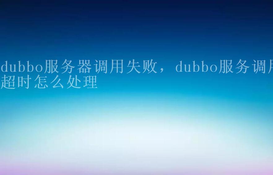 dubbo服务器调用失败，dubbo服务调用超时怎么处理2