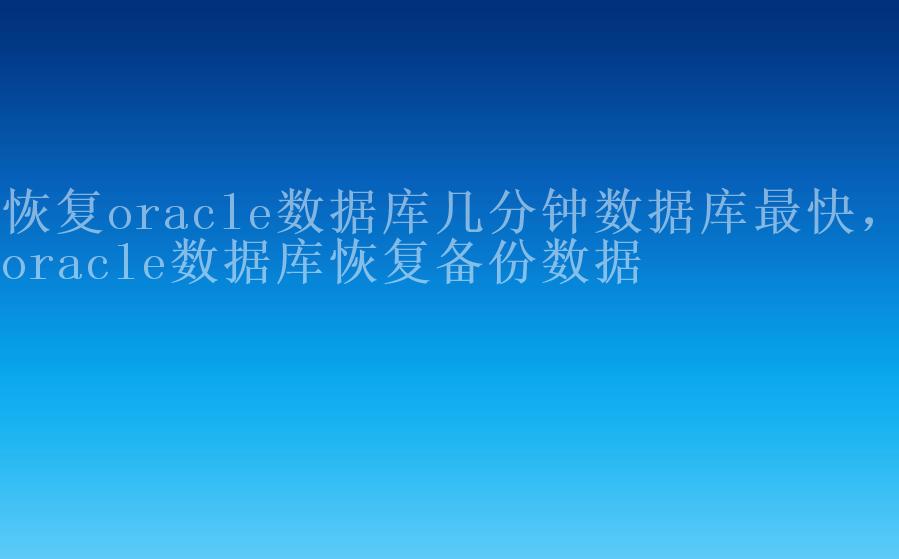 恢复oracle数据库几分钟数据库最快，oracle数据库恢复备份数据1