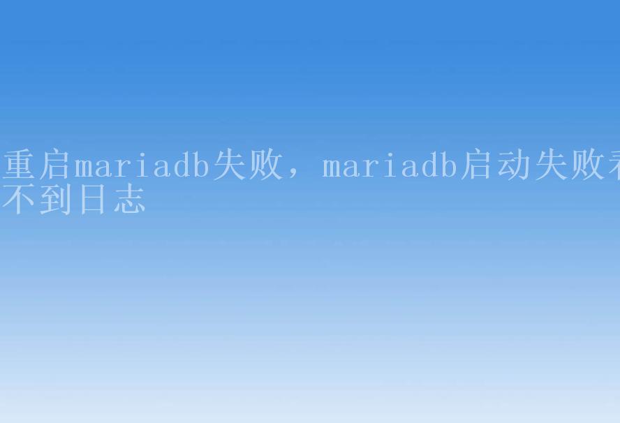 重启mariadb失败，mariadb启动失败看不到日志2