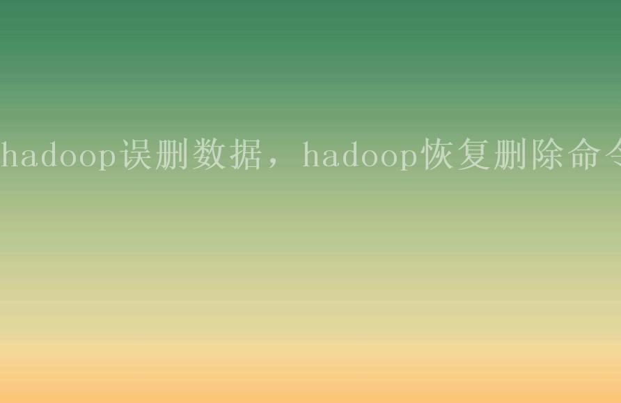 hadoop误删数据，hadoop恢复删除命令2