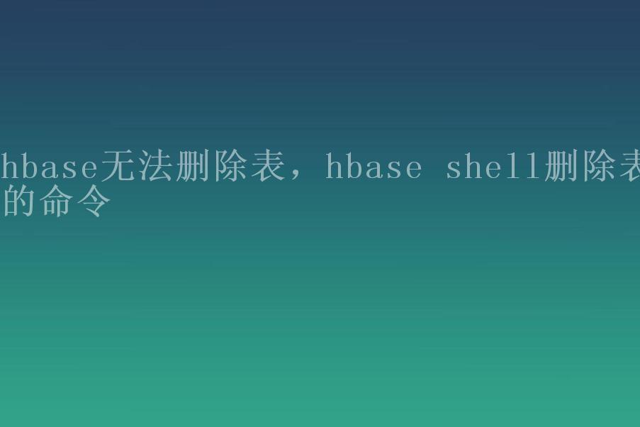 hbase无法删除表，hbase shell删除表的命令1