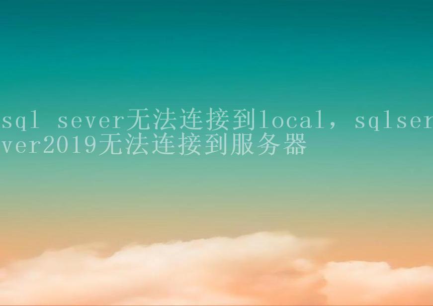 sql sever无法连接到local，sqlserver2019无法连接到服务器2