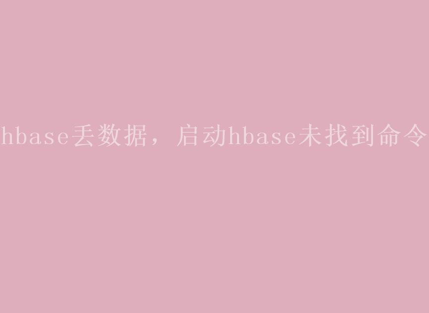 hbase丢数据，启动hbase未找到命令1