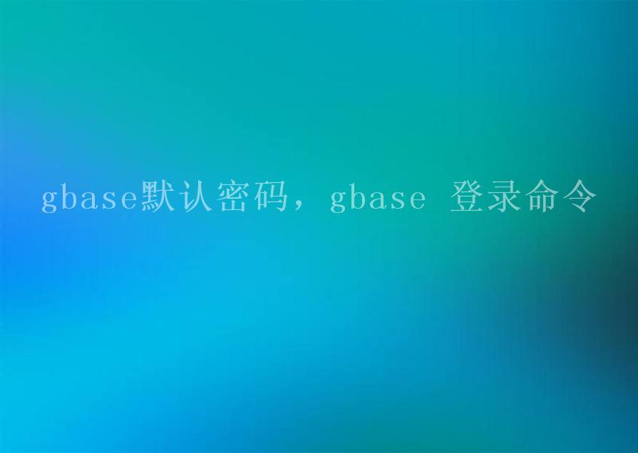 gbase默认密码，gbase 登录命令2