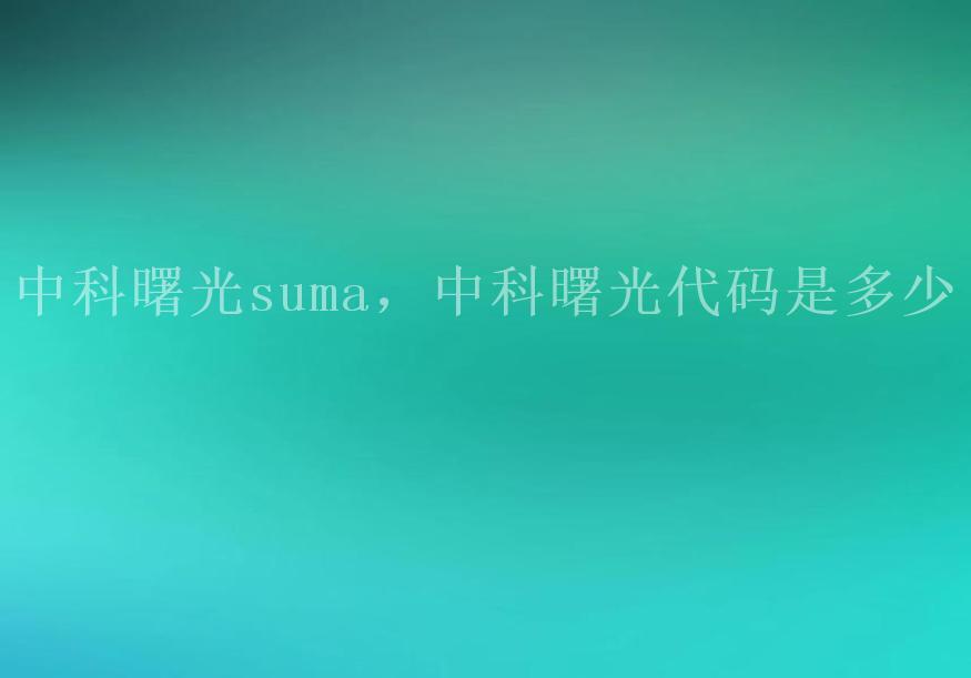 中科曙光suma，中科曙光代码是多少2