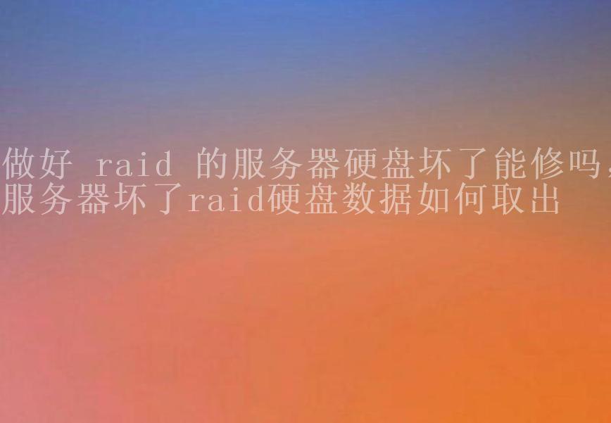 做好 raid 的服务器硬盘坏了能修吗，服务器坏了raid硬盘数据如何取出1