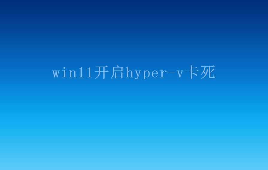 win11开启hyper-v卡死1