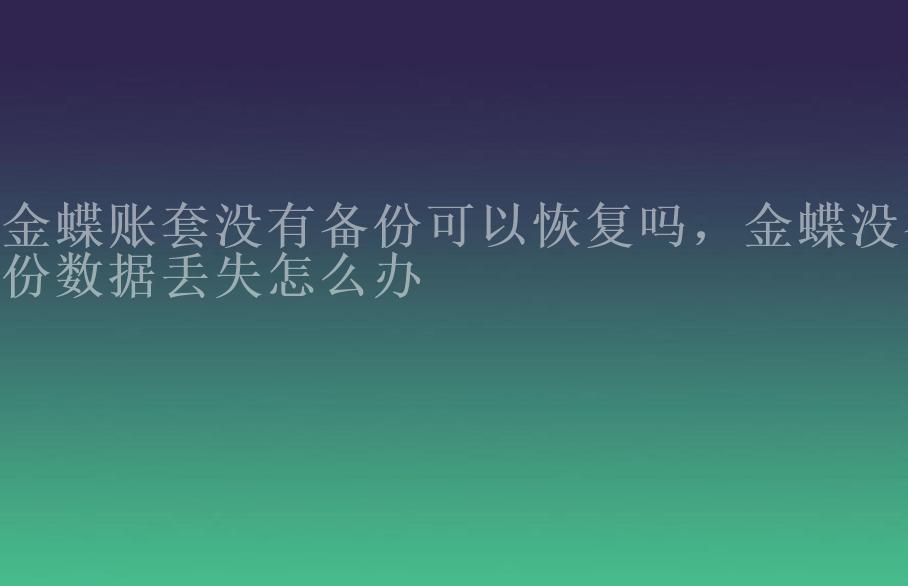 金蝶账套没有备份可以恢复吗，金蝶没备份数据丢失怎么办2