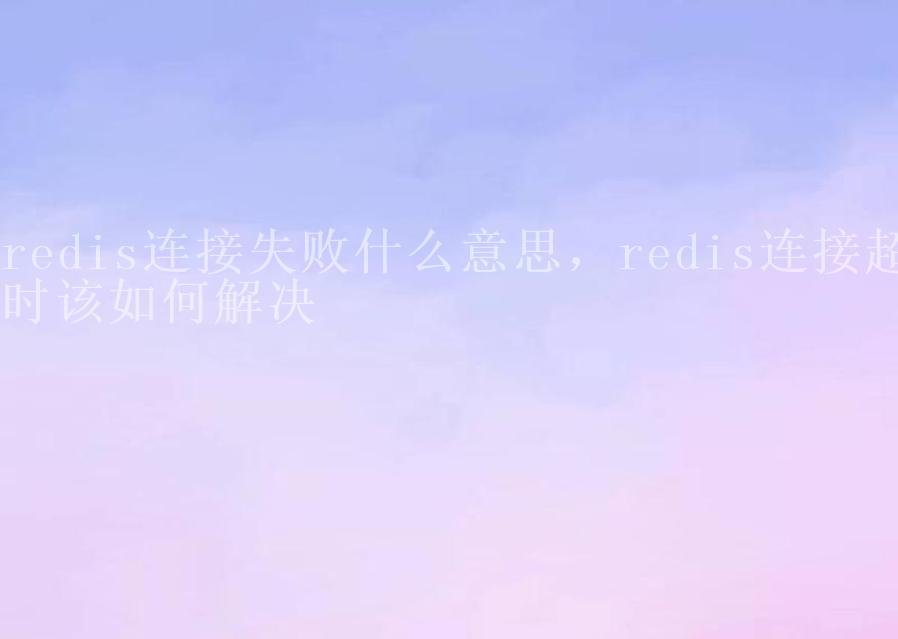 redis连接失败什么意思，redis连接超时该如何解决2