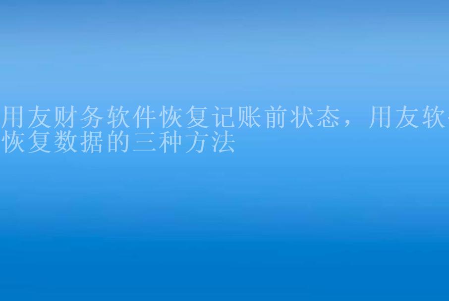 用友财务软件恢复记账前状态，用友软件恢复数据的三种方法2