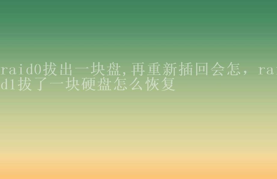 raid0拔出一块盘,再重新插回会怎，raid1拔了一块硬盘怎么恢复2