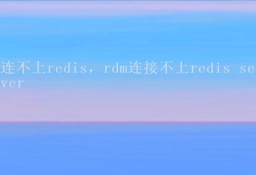 连不上redis，rdm连接不上redis server2