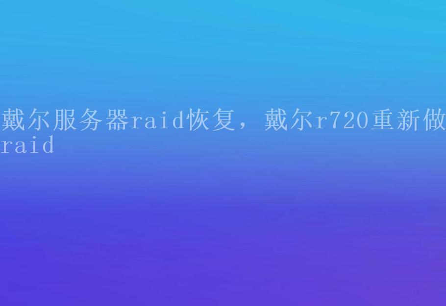 戴尔服务器raid恢复，戴尔r720重新做raid1