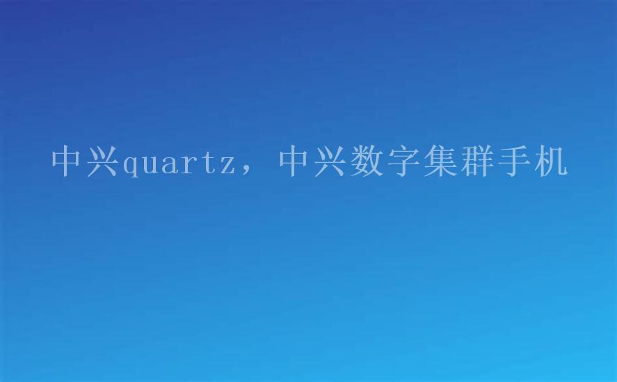 中兴quartz，中兴数字集群手机1