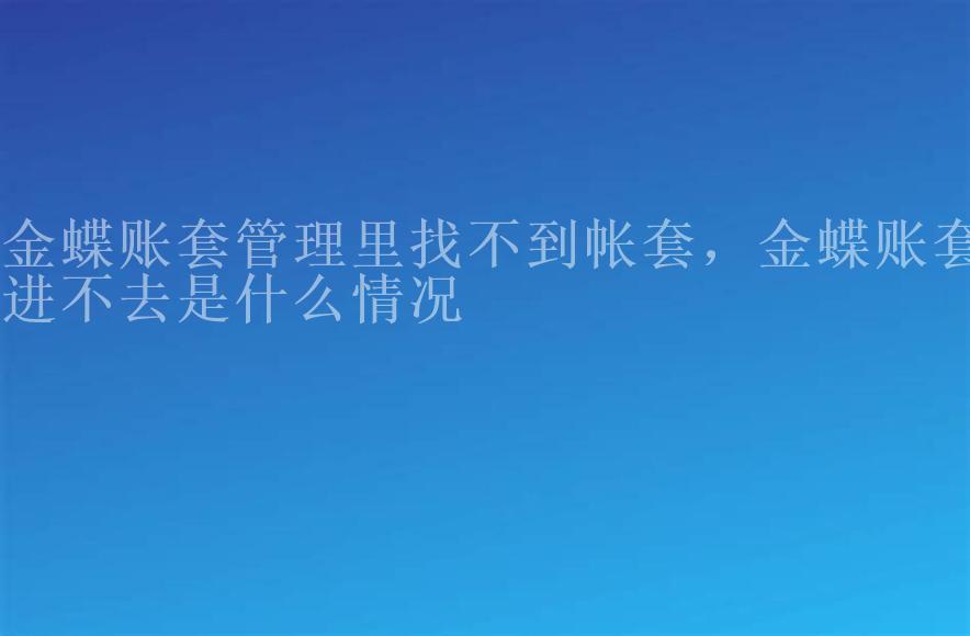 金蝶账套管理里找不到帐套，金蝶账套进不去是什么情况2