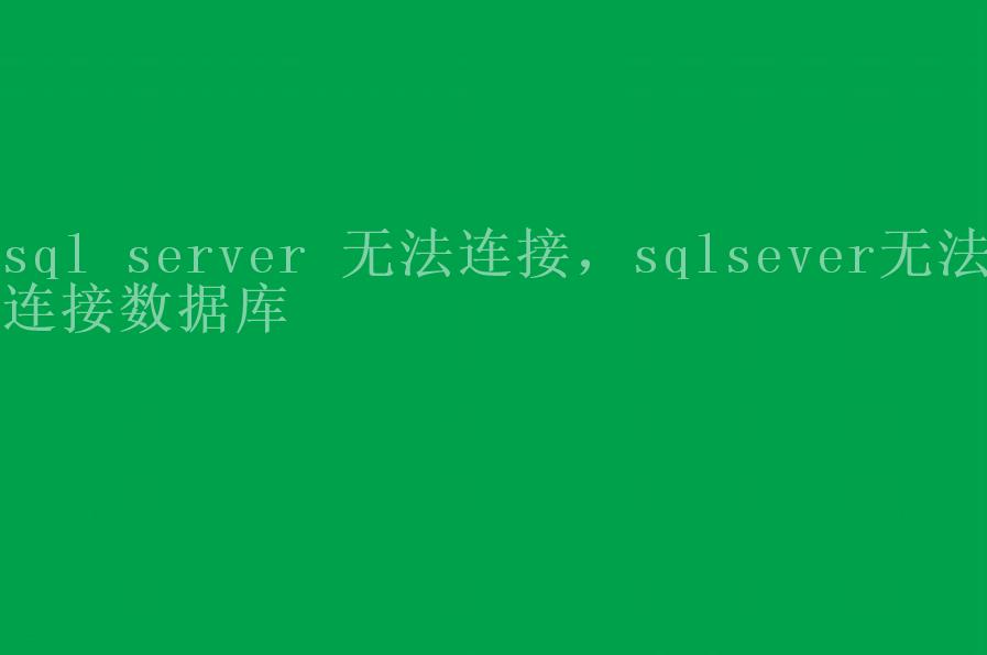 sql server 无法连接，sqlsever无法连接数据库2