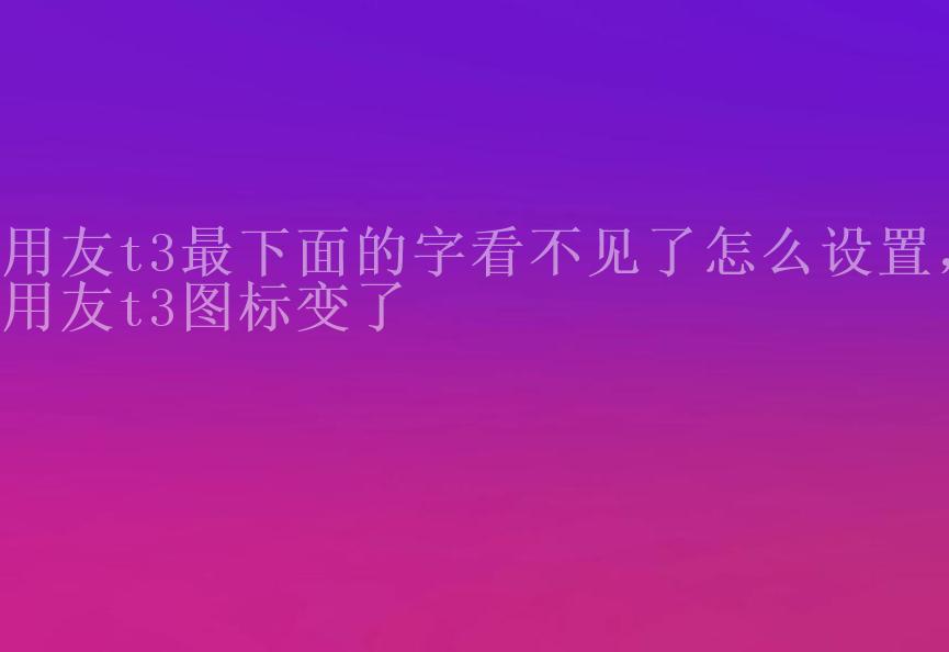 用友t3最下面的字看不见了怎么设置，用友t3图标变了2