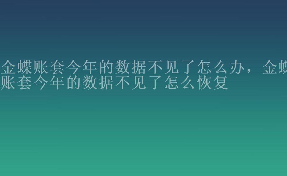 金蝶账套今年的数据不见了怎么办，金蝶账套今年的数据不见了怎么恢复2