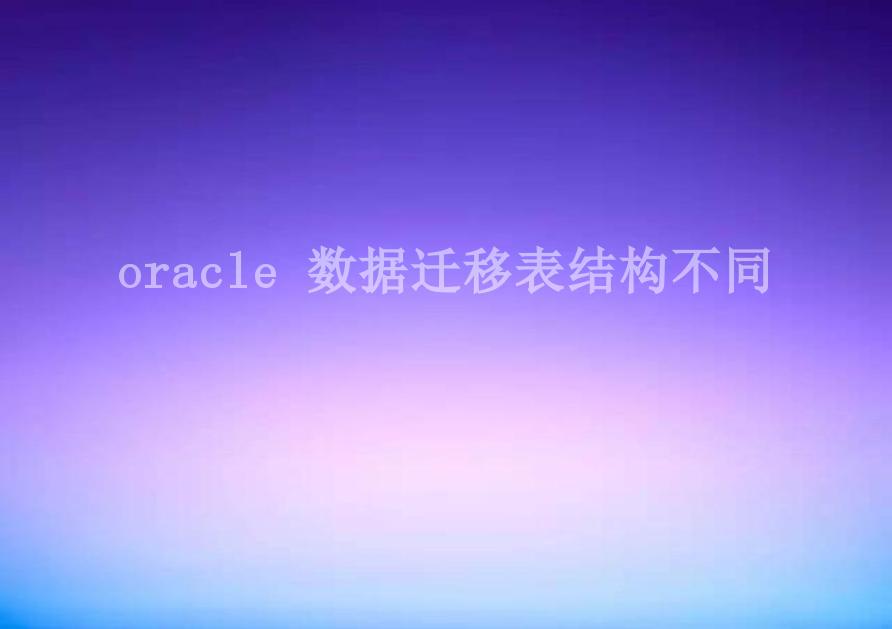 oracle 数据迁移表结构不同1