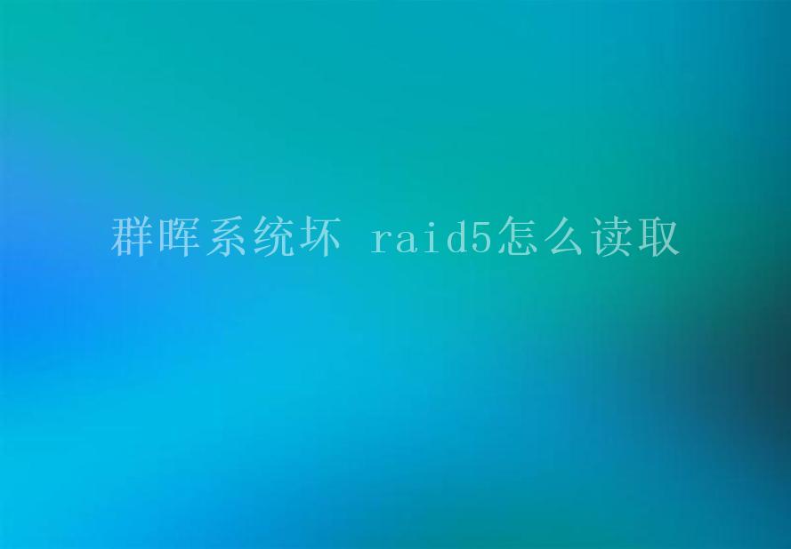 群晖系统坏 raid5怎么读取2