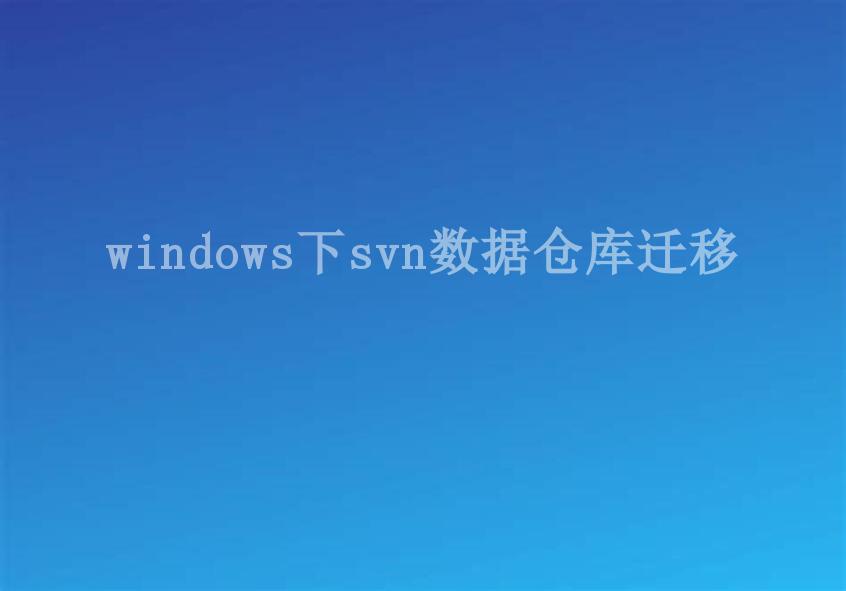 windows下svn数据仓库迁移2