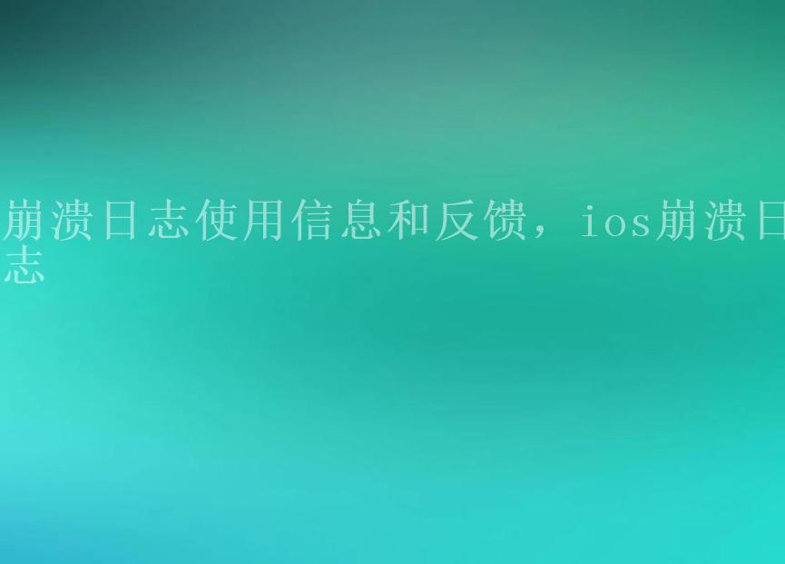 崩溃日志使用信息和反馈，ios崩溃日志1