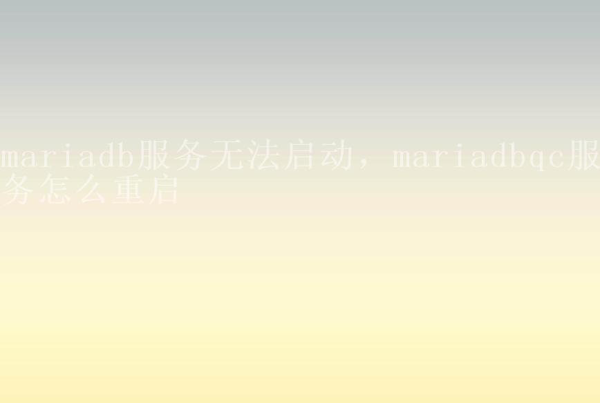 mariadb服务无法启动，mariadbqc服务怎么重启1