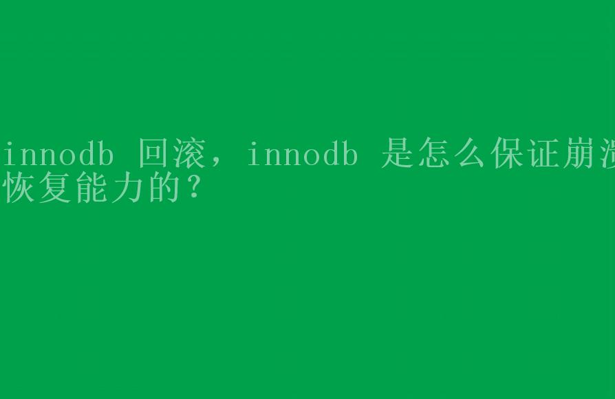 innodb 回滚，innodb 是怎么保证崩溃恢复能力的？1