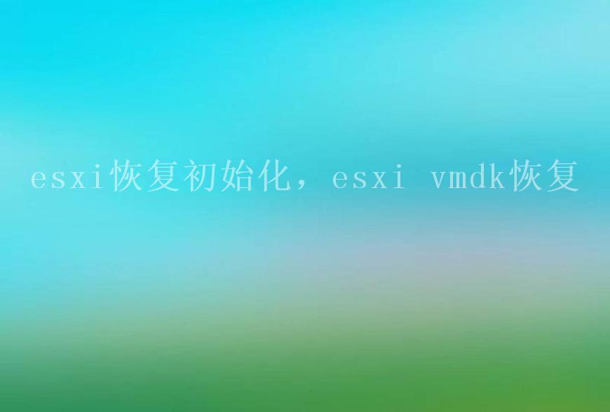 esxi恢复初始化，esxi vmdk恢复2