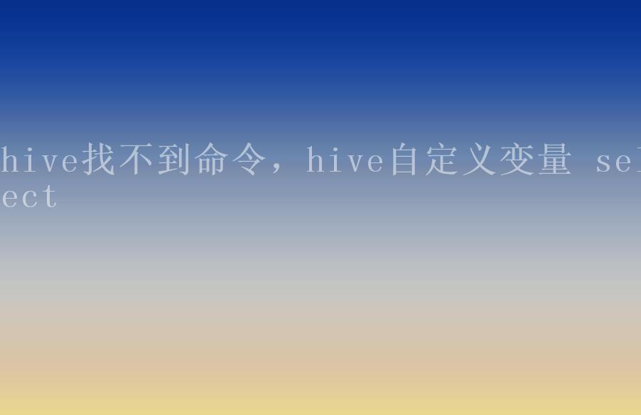 hive找不到命令，hive自定义变量 select1