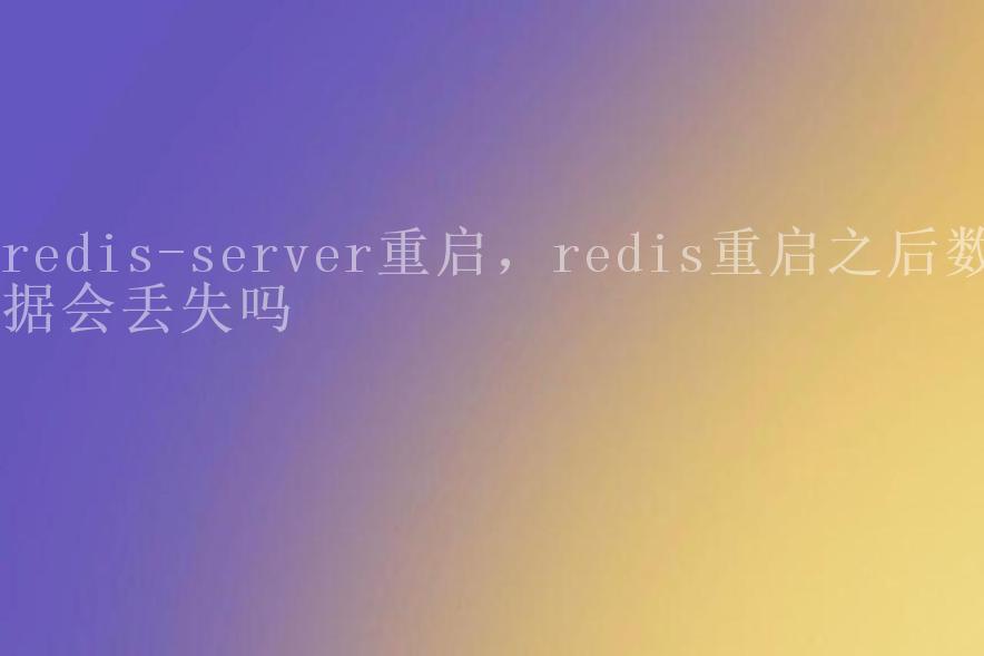 redis-server重启，redis重启之后数据会丢失吗2