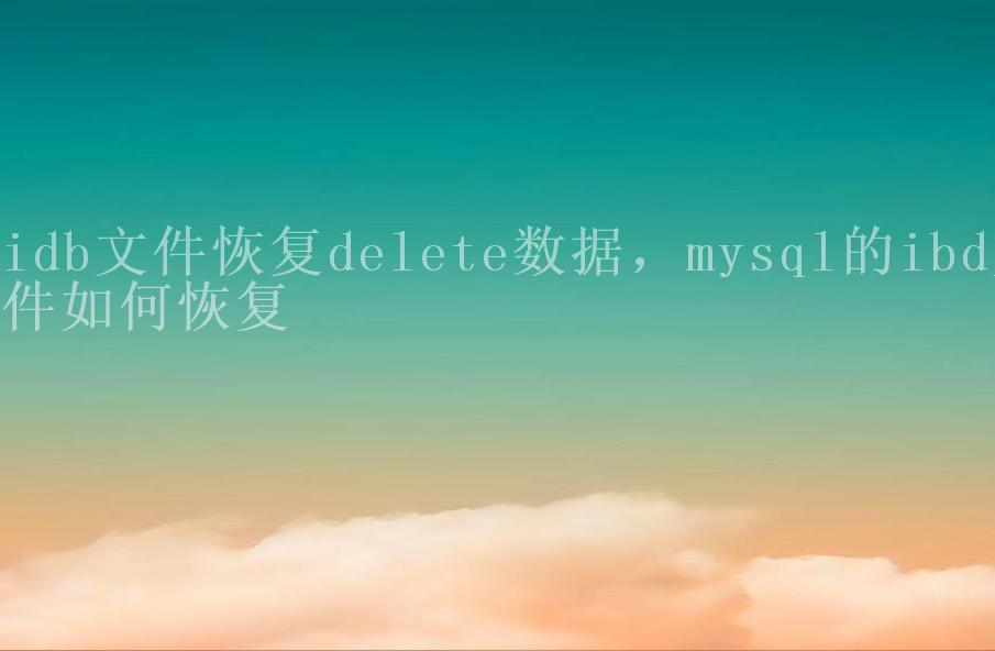 idb文件恢复delete数据，mysql的ibd文件如何恢复1