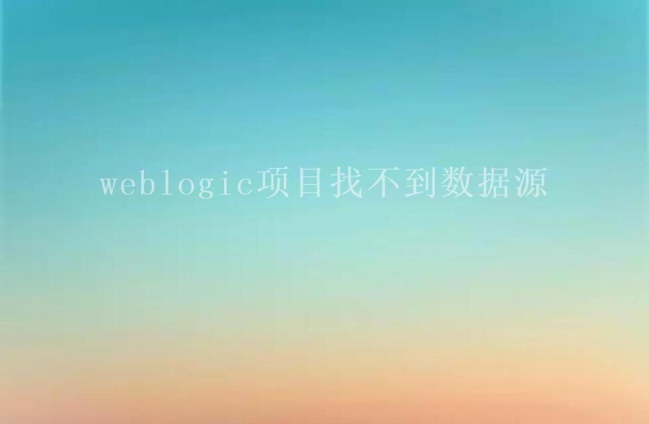 weblogic项目找不到数据源1